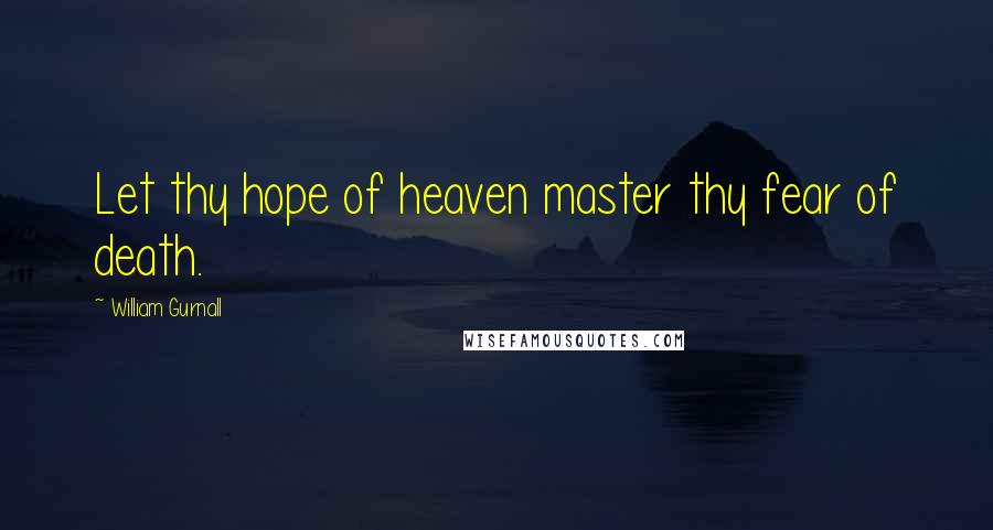 William Gurnall Quotes: Let thy hope of heaven master thy fear of death.