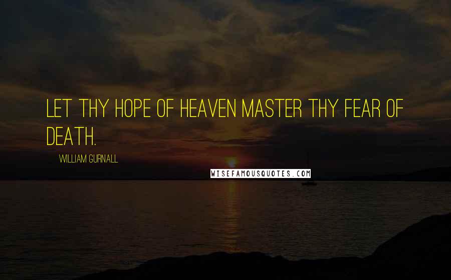 William Gurnall Quotes: Let thy hope of heaven master thy fear of death.