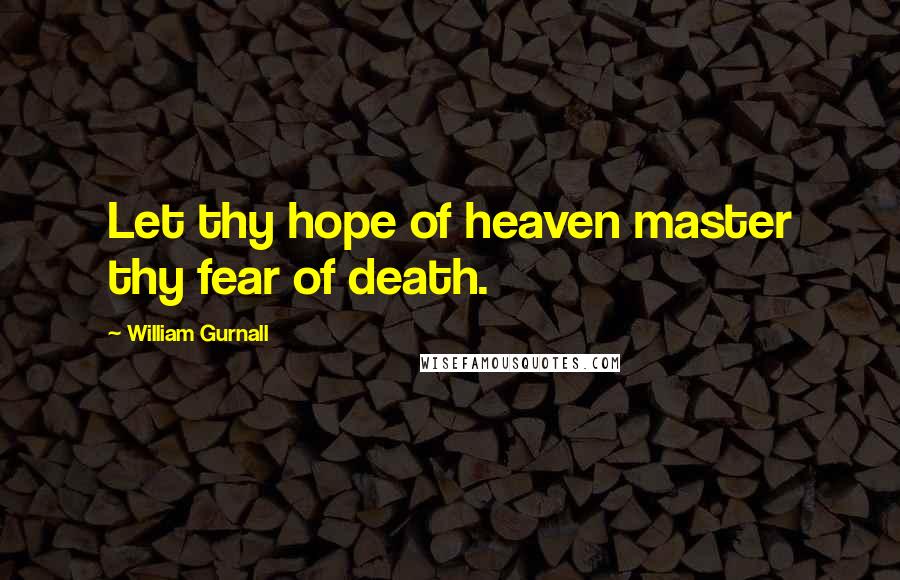 William Gurnall Quotes: Let thy hope of heaven master thy fear of death.