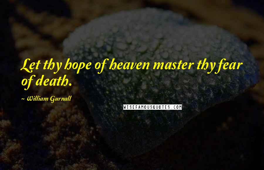 William Gurnall Quotes: Let thy hope of heaven master thy fear of death.