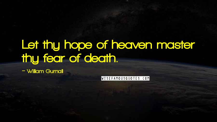 William Gurnall Quotes: Let thy hope of heaven master thy fear of death.