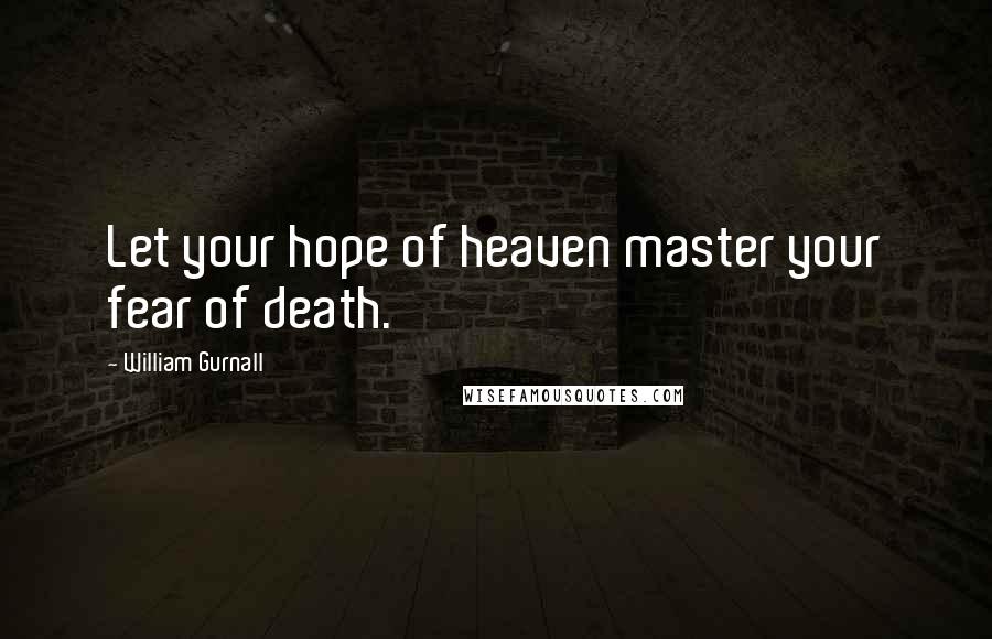 William Gurnall Quotes: Let your hope of heaven master your fear of death.