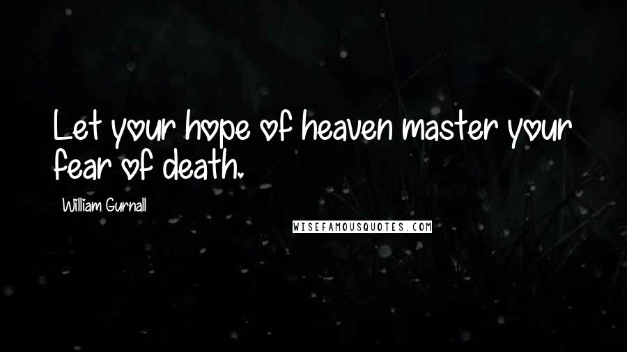 William Gurnall Quotes: Let your hope of heaven master your fear of death.