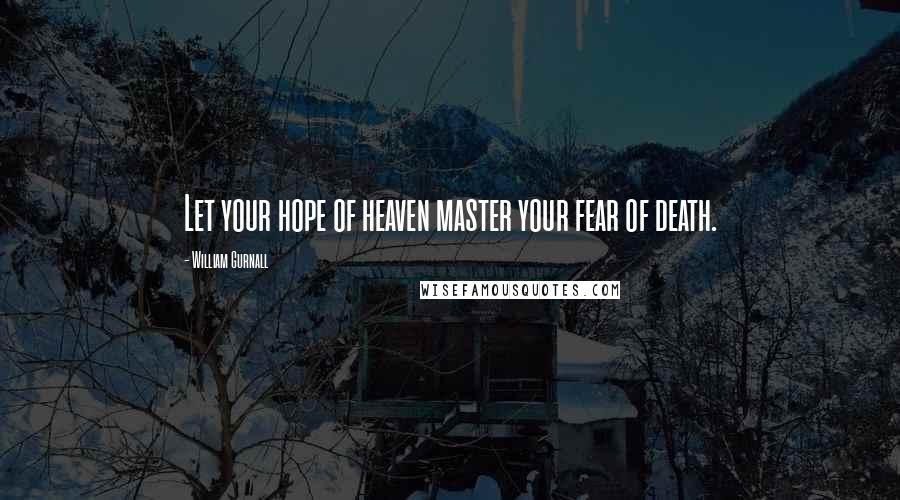 William Gurnall Quotes: Let your hope of heaven master your fear of death.