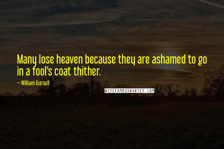 William Gurnall Quotes: Many lose heaven because they are ashamed to go in a fool's coat thither.