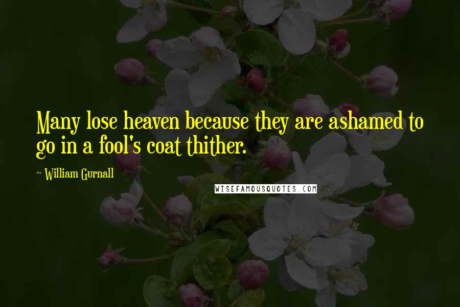 William Gurnall Quotes: Many lose heaven because they are ashamed to go in a fool's coat thither.