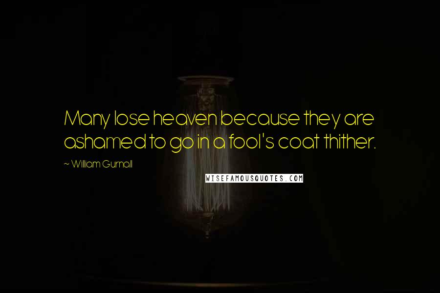 William Gurnall Quotes: Many lose heaven because they are ashamed to go in a fool's coat thither.