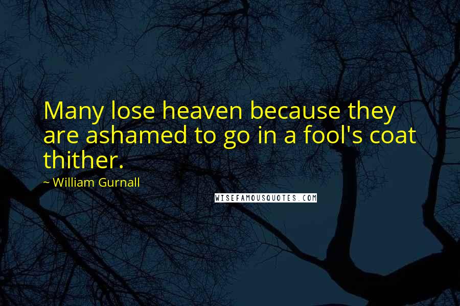 William Gurnall Quotes: Many lose heaven because they are ashamed to go in a fool's coat thither.