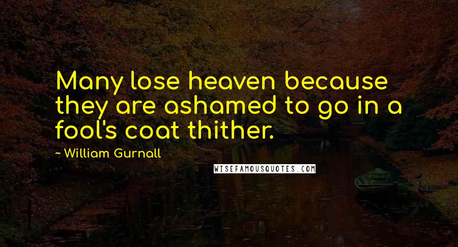 William Gurnall Quotes: Many lose heaven because they are ashamed to go in a fool's coat thither.