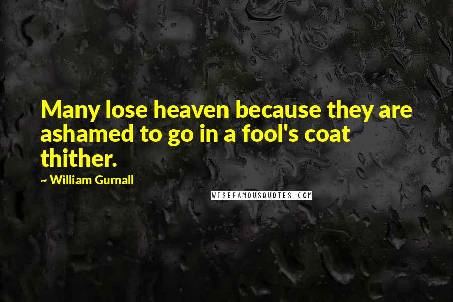 William Gurnall Quotes: Many lose heaven because they are ashamed to go in a fool's coat thither.