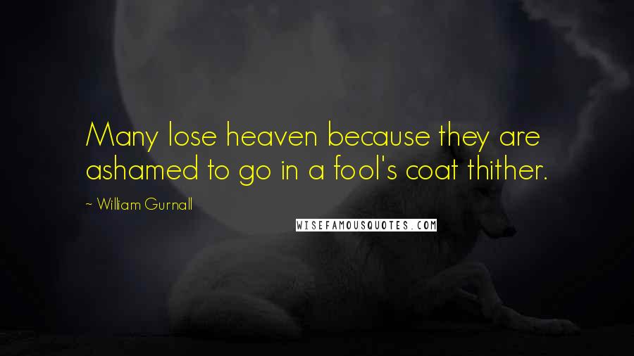 William Gurnall Quotes: Many lose heaven because they are ashamed to go in a fool's coat thither.