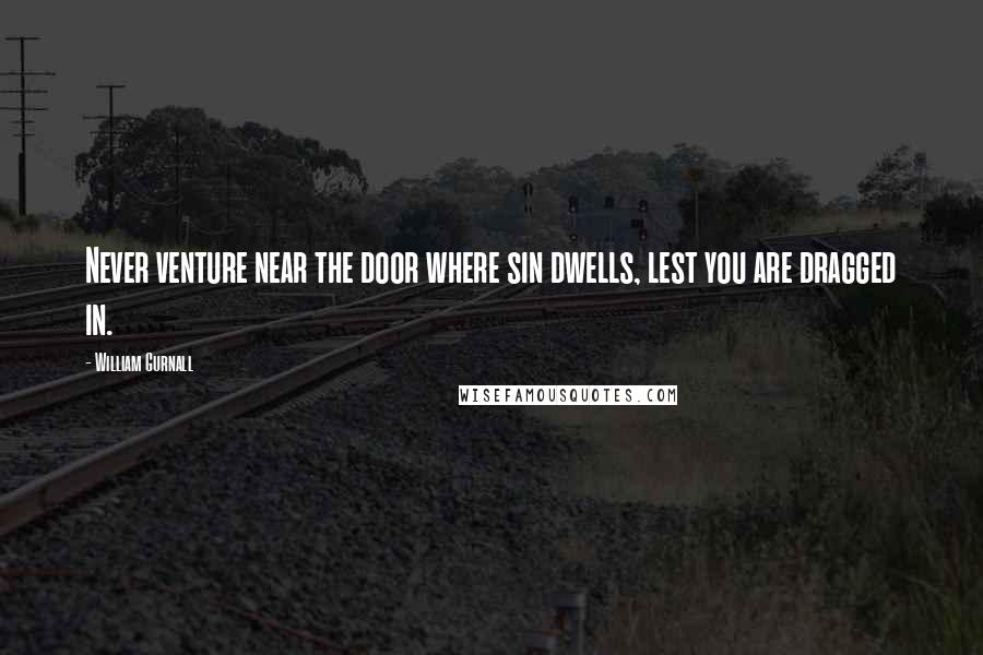 William Gurnall Quotes: Never venture near the door where sin dwells, lest you are dragged in.
