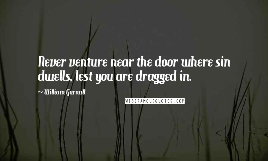 William Gurnall Quotes: Never venture near the door where sin dwells, lest you are dragged in.