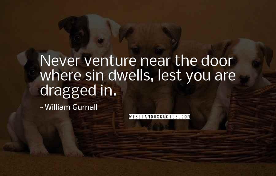 William Gurnall Quotes: Never venture near the door where sin dwells, lest you are dragged in.