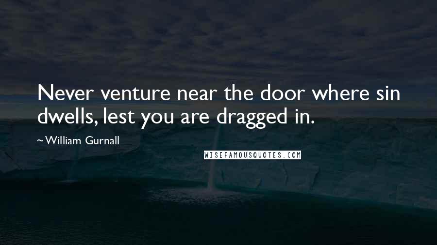 William Gurnall Quotes: Never venture near the door where sin dwells, lest you are dragged in.