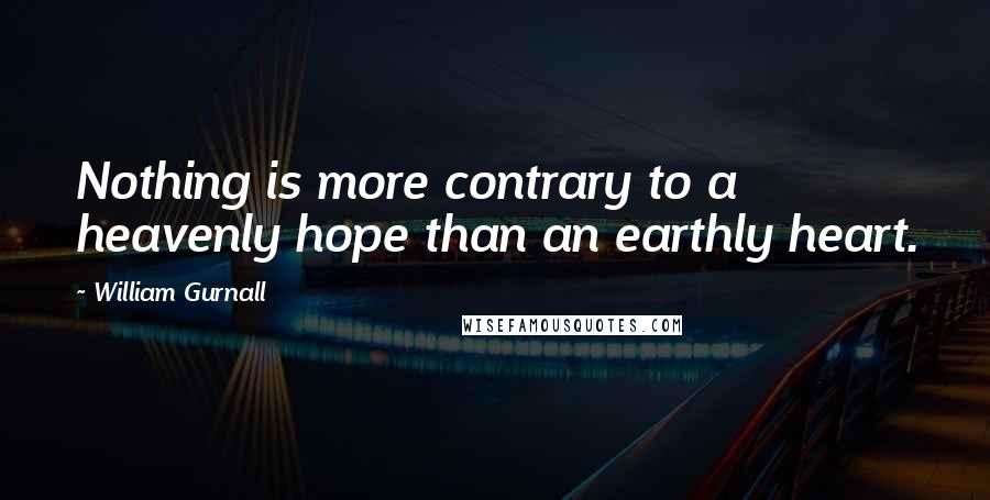 William Gurnall Quotes: Nothing is more contrary to a heavenly hope than an earthly heart.