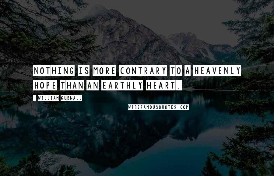 William Gurnall Quotes: Nothing is more contrary to a heavenly hope than an earthly heart.