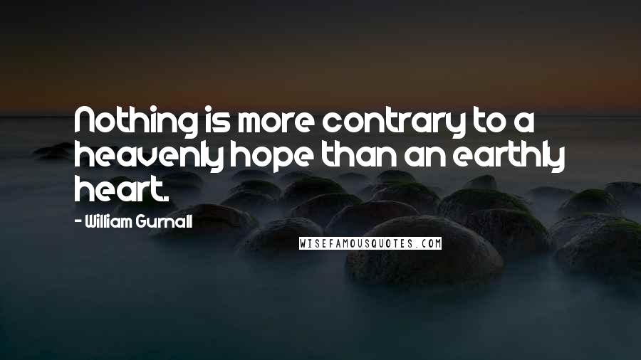 William Gurnall Quotes: Nothing is more contrary to a heavenly hope than an earthly heart.