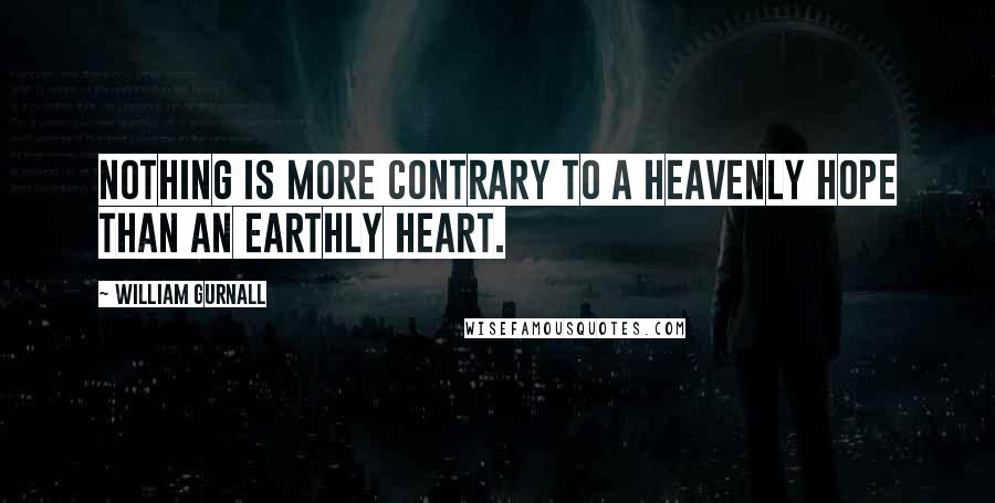 William Gurnall Quotes: Nothing is more contrary to a heavenly hope than an earthly heart.