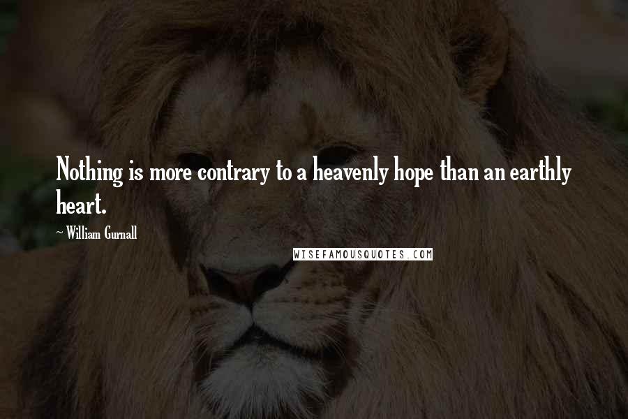 William Gurnall Quotes: Nothing is more contrary to a heavenly hope than an earthly heart.