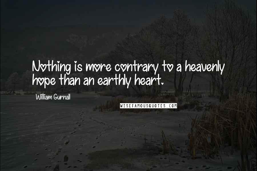 William Gurnall Quotes: Nothing is more contrary to a heavenly hope than an earthly heart.