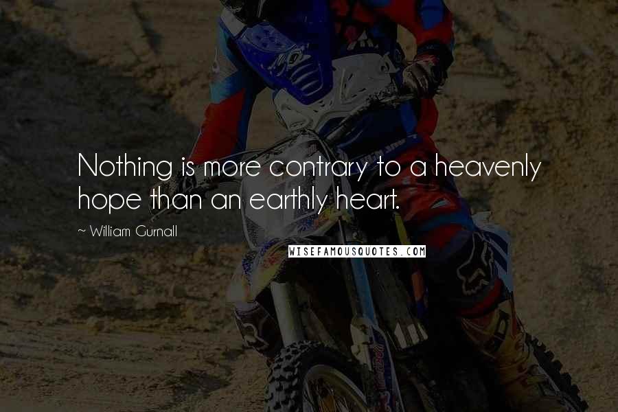 William Gurnall Quotes: Nothing is more contrary to a heavenly hope than an earthly heart.