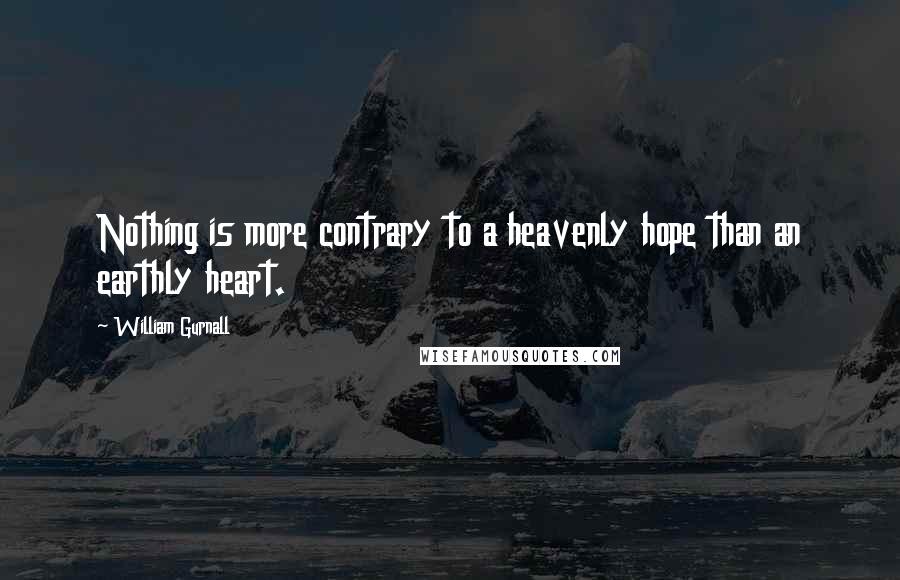 William Gurnall Quotes: Nothing is more contrary to a heavenly hope than an earthly heart.