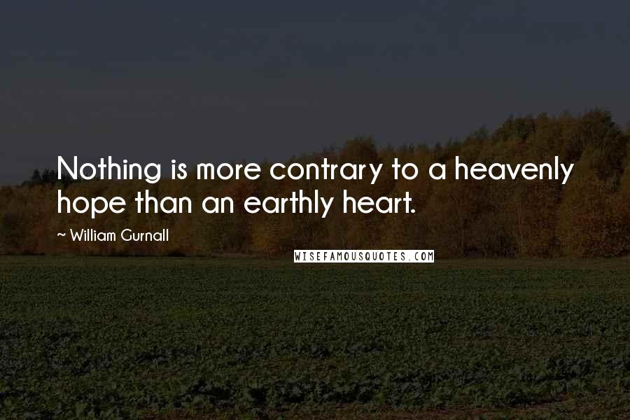 William Gurnall Quotes: Nothing is more contrary to a heavenly hope than an earthly heart.