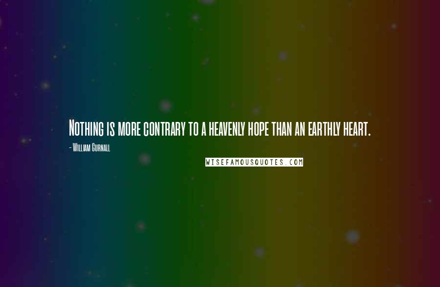 William Gurnall Quotes: Nothing is more contrary to a heavenly hope than an earthly heart.