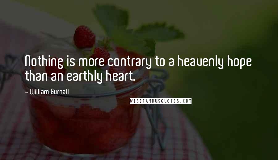 William Gurnall Quotes: Nothing is more contrary to a heavenly hope than an earthly heart.