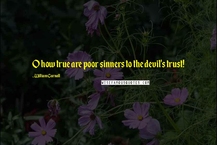 William Gurnall Quotes: O how true are poor sinners to the devil's trust!