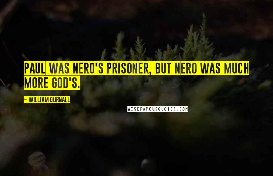 William Gurnall Quotes: Paul was Nero's prisoner, but Nero was much more God's.