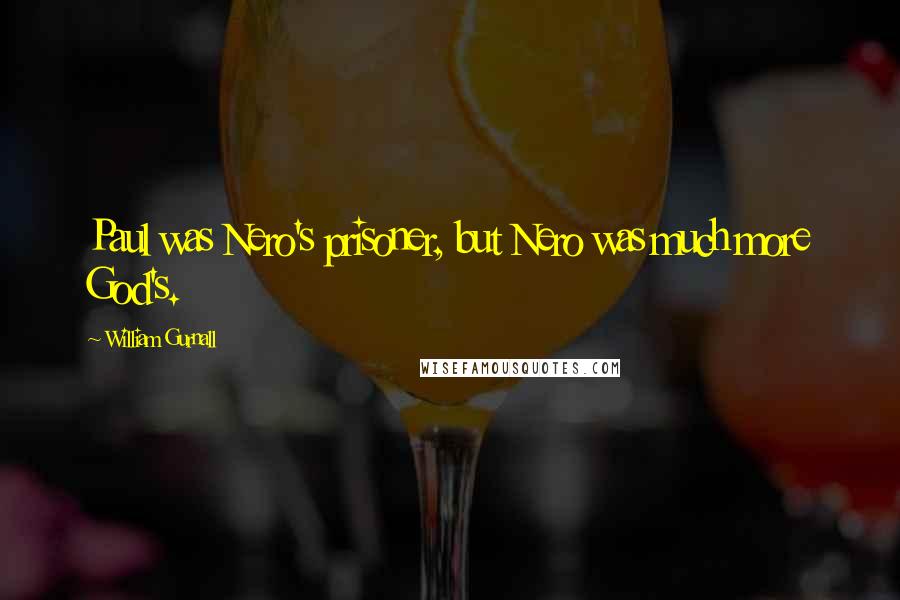 William Gurnall Quotes: Paul was Nero's prisoner, but Nero was much more God's.