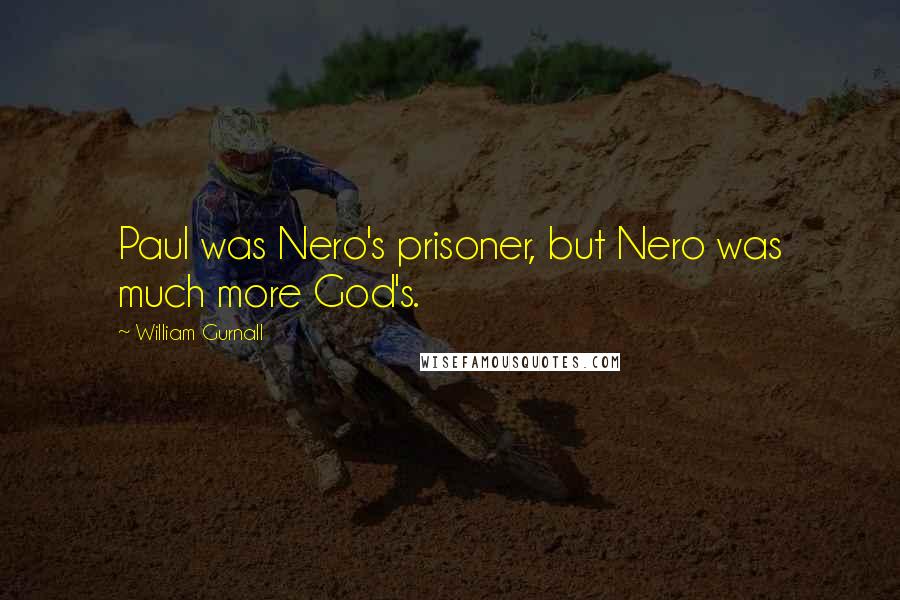 William Gurnall Quotes: Paul was Nero's prisoner, but Nero was much more God's.