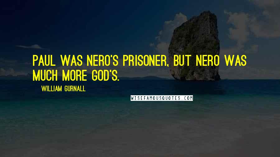 William Gurnall Quotes: Paul was Nero's prisoner, but Nero was much more God's.