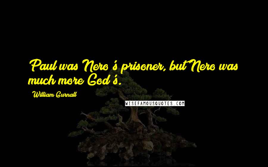 William Gurnall Quotes: Paul was Nero's prisoner, but Nero was much more God's.