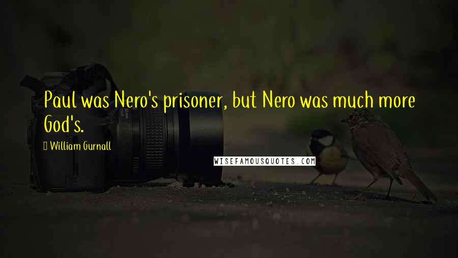 William Gurnall Quotes: Paul was Nero's prisoner, but Nero was much more God's.