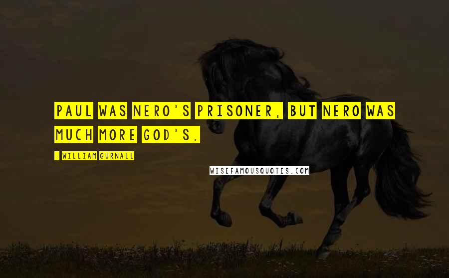 William Gurnall Quotes: Paul was Nero's prisoner, but Nero was much more God's.