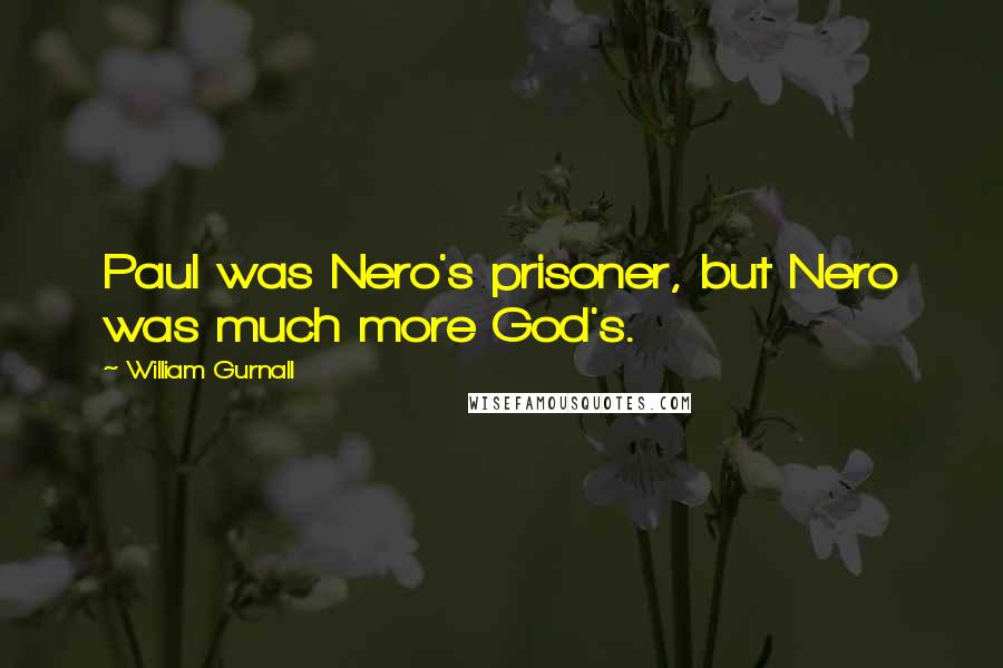 William Gurnall Quotes: Paul was Nero's prisoner, but Nero was much more God's.