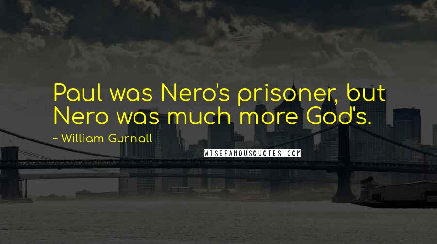 William Gurnall Quotes: Paul was Nero's prisoner, but Nero was much more God's.