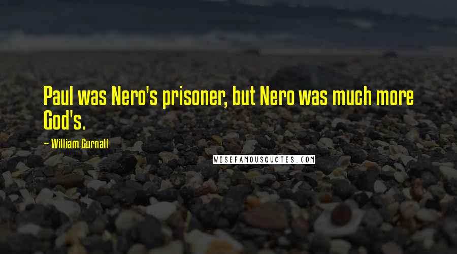 William Gurnall Quotes: Paul was Nero's prisoner, but Nero was much more God's.