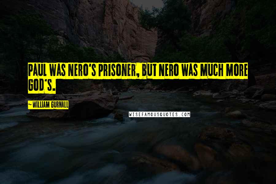 William Gurnall Quotes: Paul was Nero's prisoner, but Nero was much more God's.