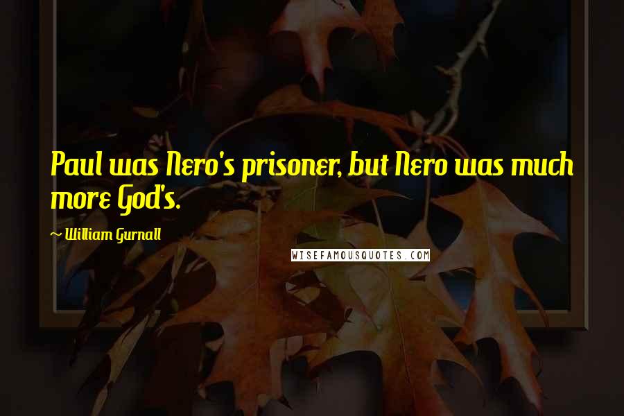 William Gurnall Quotes: Paul was Nero's prisoner, but Nero was much more God's.