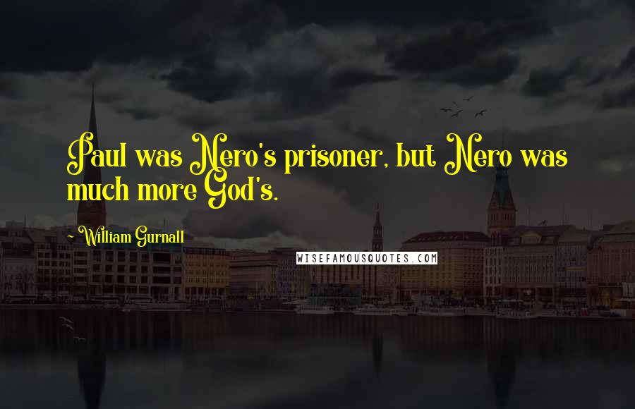 William Gurnall Quotes: Paul was Nero's prisoner, but Nero was much more God's.
