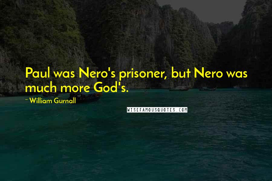 William Gurnall Quotes: Paul was Nero's prisoner, but Nero was much more God's.