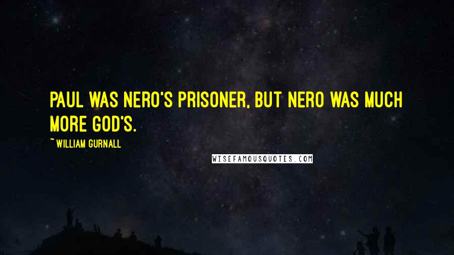 William Gurnall Quotes: Paul was Nero's prisoner, but Nero was much more God's.