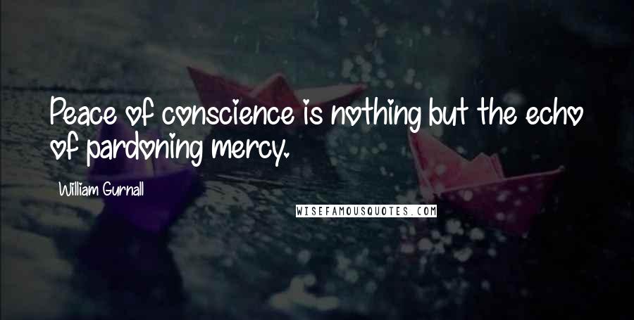 William Gurnall Quotes: Peace of conscience is nothing but the echo of pardoning mercy.