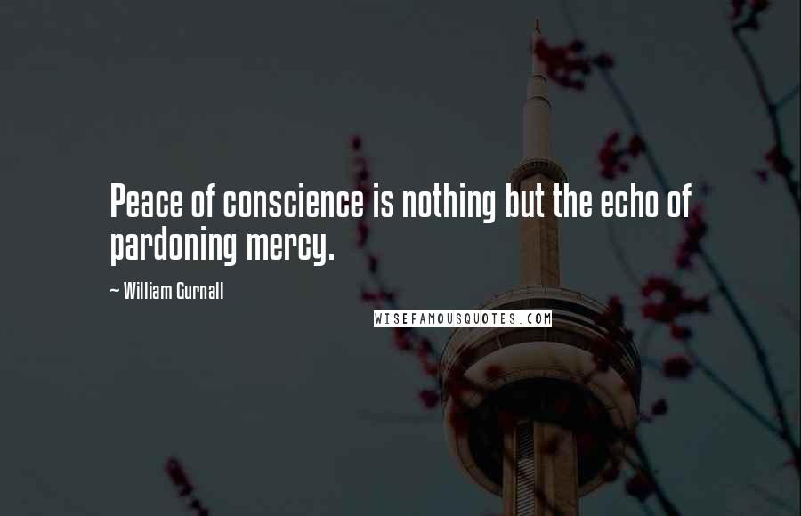 William Gurnall Quotes: Peace of conscience is nothing but the echo of pardoning mercy.