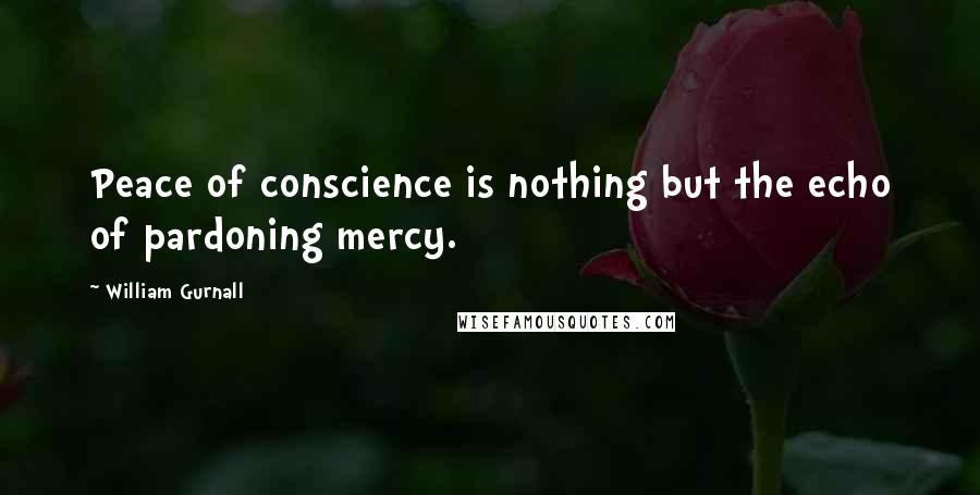 William Gurnall Quotes: Peace of conscience is nothing but the echo of pardoning mercy.