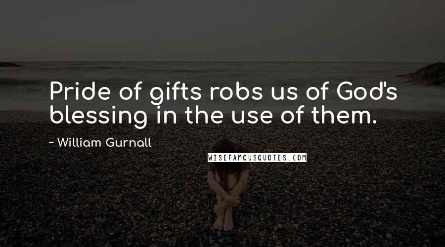 William Gurnall Quotes: Pride of gifts robs us of God's blessing in the use of them.